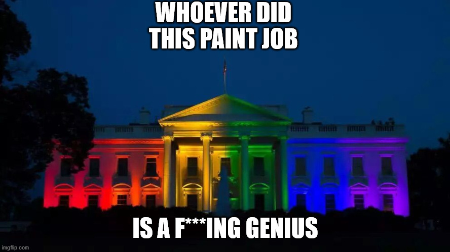SUPPORT GAY MARRAIGE | WHOEVER DID THIS PAINT JOB; IS A F***ING GENIUS | image tagged in white house pride,pride,gay pride | made w/ Imgflip meme maker