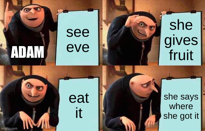 Gru's Plan Meme | see eve; she gives fruit; ADAM; eat it; she says where she got it | image tagged in memes,gru's plan | made w/ Imgflip meme maker