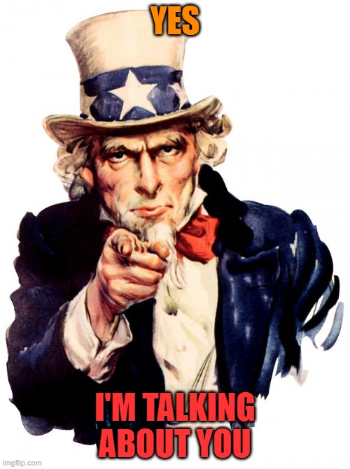 Uncle Sam Meme | YES; I'M TALKING ABOUT YOU | image tagged in memes,uncle sam | made w/ Imgflip meme maker