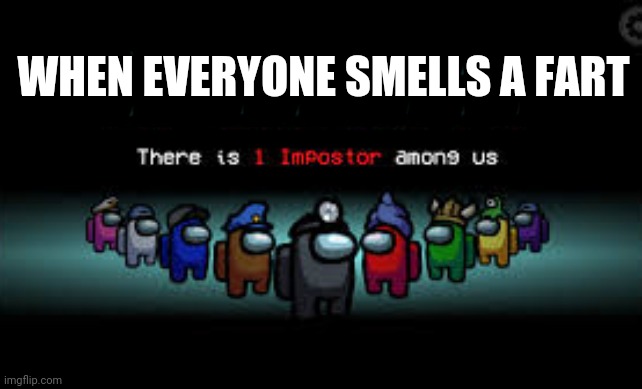There is 1 imposter among us | WHEN EVERYONE SMELLS A FART; BBBBBBBBBBB | image tagged in there is 1 imposter among us | made w/ Imgflip meme maker