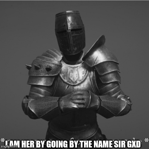Its time for a crusade | I AM HER BY GOING BY THE NAME SIR GXD | image tagged in its time for a crusade | made w/ Imgflip meme maker