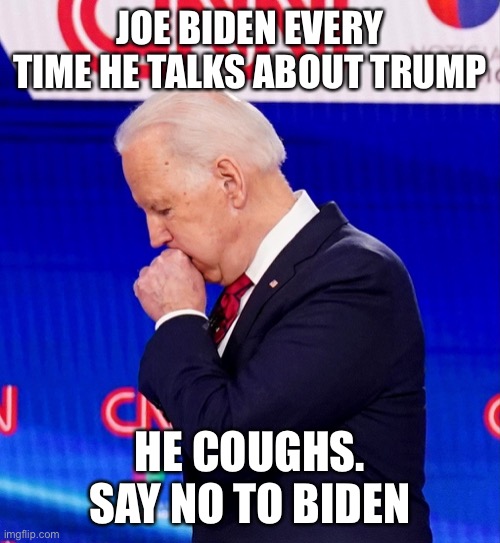 Joe Biden and his infamous Coughing platform | JOE BIDEN EVERY TIME HE TALKS ABOUT TRUMP; HE COUGHS. SAY NO TO BIDEN | image tagged in coughing,joe biden,election 2020,democrats | made w/ Imgflip meme maker
