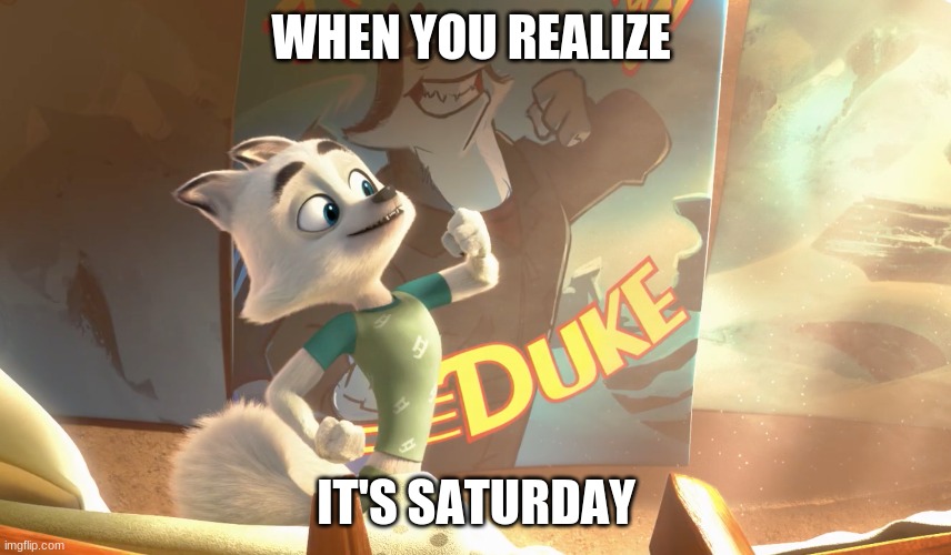 Dillan's Funny Memes | WHEN YOU REALIZE; IT'S SATURDAY | made w/ Imgflip meme maker