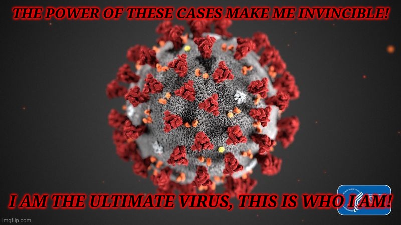 COVID-19 THE EDGELORD | THE POWER OF THESE CASES MAKE ME INVINCIBLE! I AM THE ULTIMATE VIRUS, THIS IS WHO I AM! | image tagged in covid 19,memes,coronavirus,covid-19,ow the edge,noooooooooooooooooooooooo | made w/ Imgflip meme maker