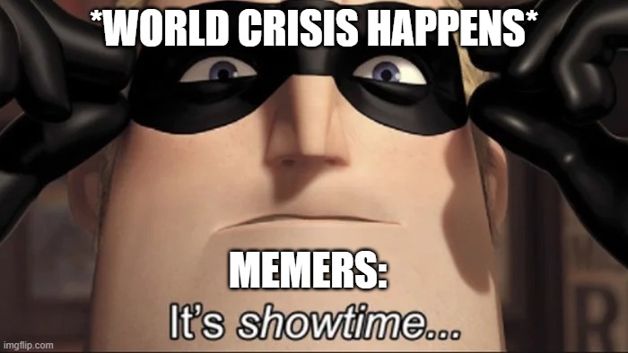 Show Time | *WORLD CRISIS HAPPENS*; MEMERS: | image tagged in show time | made w/ Imgflip meme maker