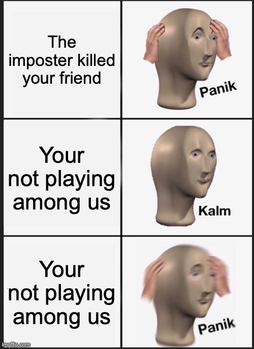 Panik Kalm Panik Meme | The imposter killed your friend; Your not playing among us; Your not playing among us | image tagged in memes,panik kalm panik | made w/ Imgflip meme maker