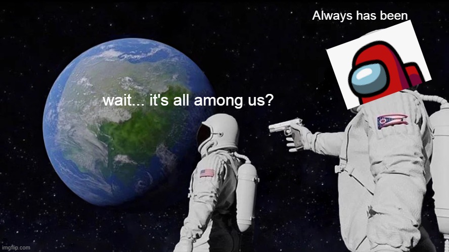 Always Has Been Meme | Always has been; wait... it's all among us? | image tagged in memes,always has been | made w/ Imgflip meme maker