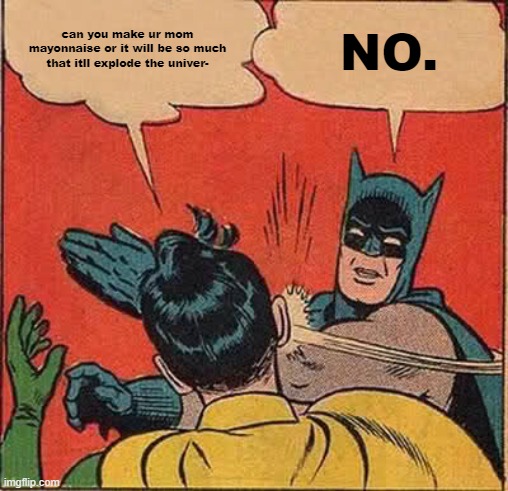 can you make ur mom mayonnaise or it will be so much that itll explode the univer- NO. | image tagged in memes,batman slapping robin | made w/ Imgflip meme maker