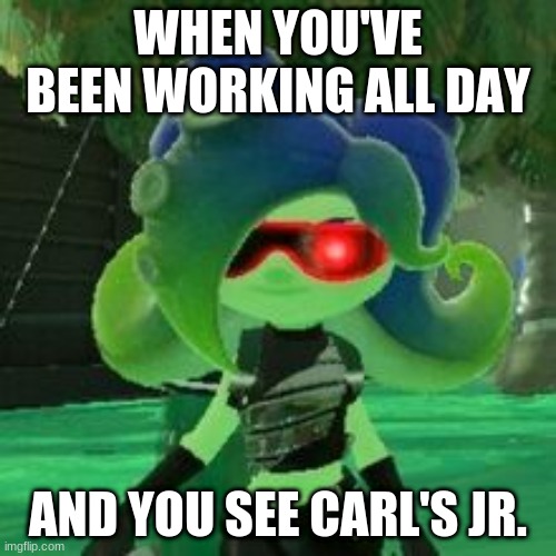 Carl's Jr. | WHEN YOU'VE BEEN WORKING ALL DAY; AND YOU SEE CARL'S JR. | image tagged in sanitized octoling | made w/ Imgflip meme maker