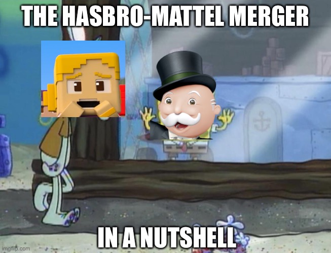 Spongebob and Squidward | THE HASBRO-MATTEL MERGER; IN A NUTSHELL | image tagged in spongebob and squidward,hasbro,mattel | made w/ Imgflip meme maker