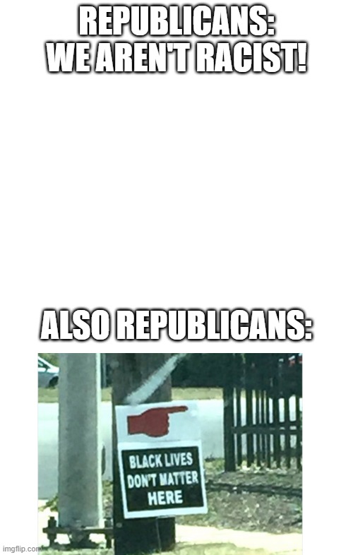 REPUBLICANS: WE AREN'T RACIST! ALSO REPUBLICANS: | image tagged in memes,blank transparent square | made w/ Imgflip meme maker
