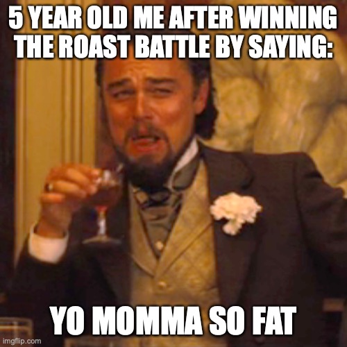 5 year old me | 5 YEAR OLD ME AFTER WINNING THE ROAST BATTLE BY SAYING:; YO MOMMA SO FAT | image tagged in memes,laughing leo | made w/ Imgflip meme maker
