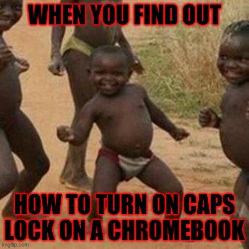 SUCCESS | WHEN YOU FIND OUT; HOW TO TURN ON CAPS LOCK ON A CHROMEBOOK | image tagged in memes,third world success kid | made w/ Imgflip meme maker