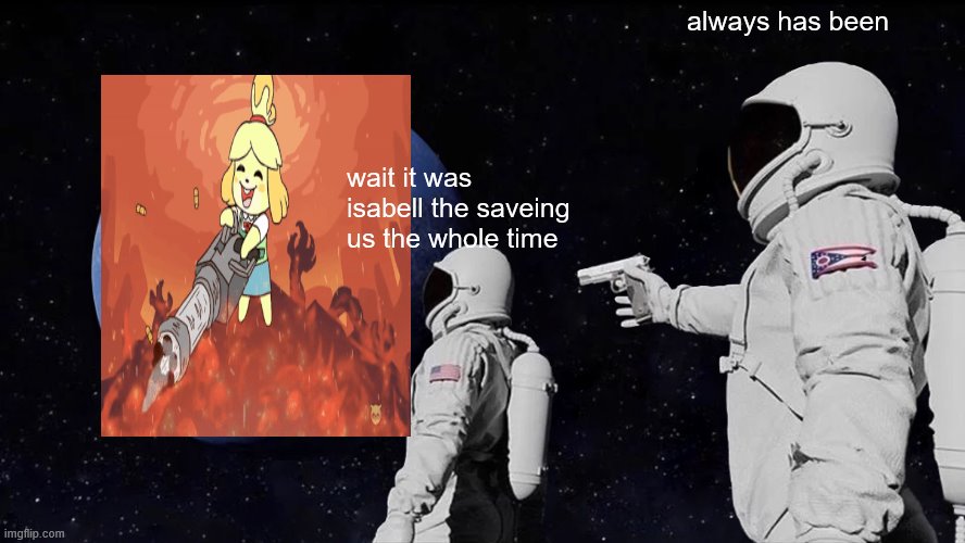 what is that | always has been; wait it was isabell the saveing us the whole time | image tagged in memes,always has been | made w/ Imgflip meme maker