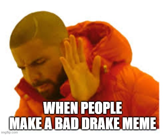 Bad drake meme | WHEN PEOPLE MAKE A BAD DRAKE MEME | image tagged in drake hotline bling | made w/ Imgflip meme maker