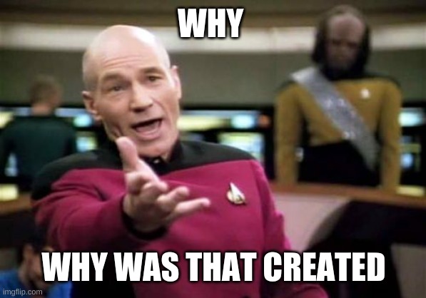 WHY WHY WAS THAT CREATED | image tagged in memes,picard wtf | made w/ Imgflip meme maker