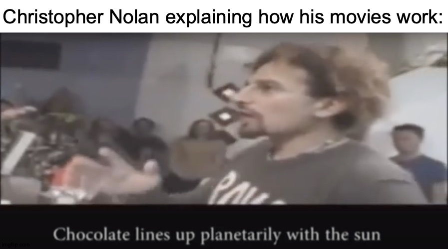 This Is a Compliment, BTDubs | Christopher Nolan explaining how his movies work: | image tagged in chocolate lines up planetarily with the sun,memes,chris,poland,close enough | made w/ Imgflip meme maker