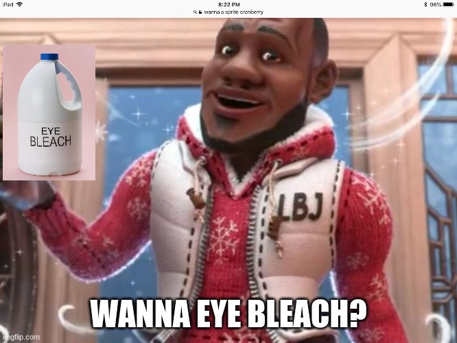 Wanna sprite cranberry | WANNA EYE BLEACH? | image tagged in wanna sprite cranberry | made w/ Imgflip meme maker