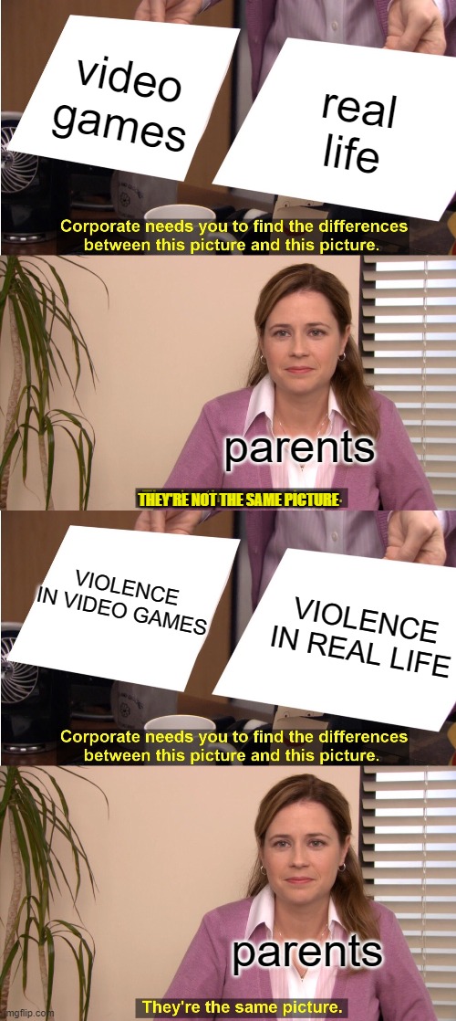 bruh | video games; real life; parents; THEY'RE NOT THE SAME PICTURE; VIOLENCE IN VIDEO GAMES; VIOLENCE IN REAL LIFE; parents | image tagged in memes,they're the same picture | made w/ Imgflip meme maker