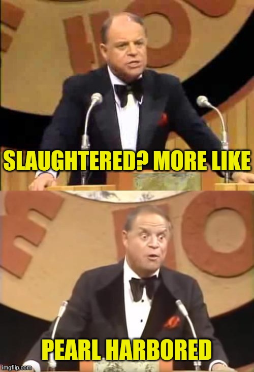 Don Rickles Roast | SLAUGHTERED? MORE LIKE PEARL HARBORED | image tagged in don rickles roast | made w/ Imgflip meme maker