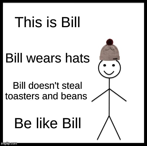 Be Like Bill | This is Bill; Bill wears hats; Bill doesn't steal toasters and beans; Be like Bill | image tagged in memes,be like bill | made w/ Imgflip meme maker
