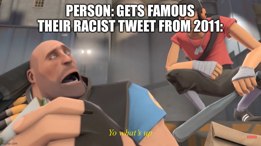 Yo what’s up | PERSON: GETS FAMOUS
THEIR RACIST TWEET FROM 2011:; Yo what’s up | image tagged in tf2 | made w/ Imgflip meme maker