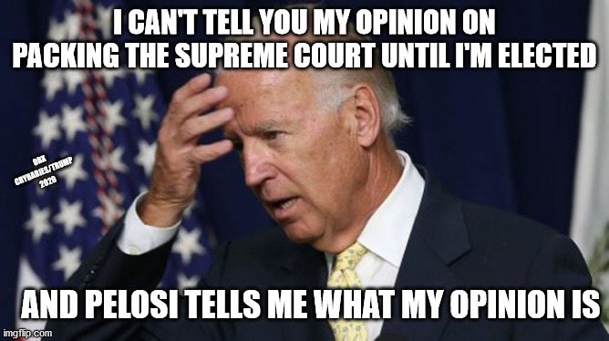 Bidens not even hiden it! | I CAN'T TELL YOU MY OPINION ON PACKING THE SUPREME COURT UNTIL I'M ELECTED; OBX CRYBABIES/TRUMP 2020; AND PELOSI TELLS ME WHAT MY OPINION IS | image tagged in joe biden worries,pelosi,hillary for prison,trump 2020 | made w/ Imgflip meme maker