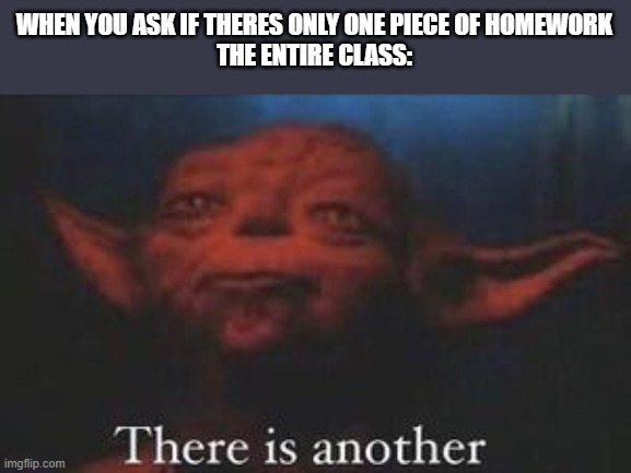 yoda there is another | WHEN YOU ASK IF THERES ONLY ONE PIECE OF HOMEWORK
THE ENTIRE CLASS: | image tagged in yoda there is another | made w/ Imgflip meme maker