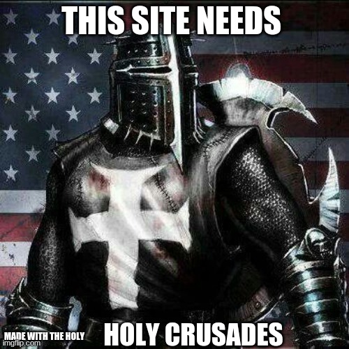 Mrrican Crusader Knight guy  | THIS SITE NEEDS; HOLY CRUSADES; MADE WITH THE HOLY | image tagged in mrrican crusader knight guy | made w/ Imgflip meme maker