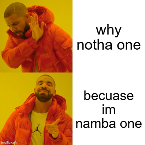 Drake Hotline Bling Meme | why notha one; becuase im namba one | image tagged in memes,drake hotline bling | made w/ Imgflip meme maker