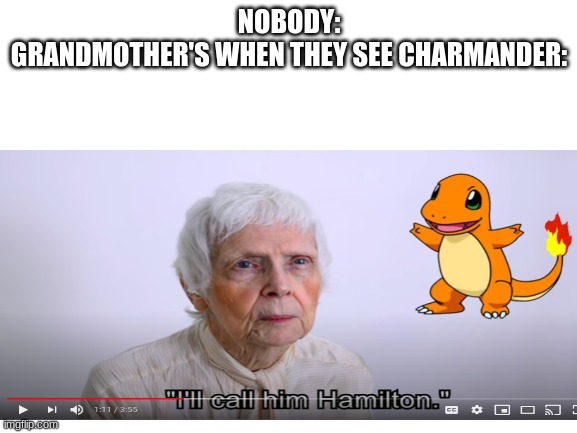 NOBODY:

GRANDMOTHER'S WHEN THEY SEE CHARMANDER: | made w/ Imgflip meme maker