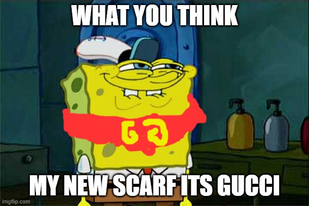 Don't You Squidward Meme | WHAT YOU THINK; MY NEW SCARF ITS GUCCI | image tagged in memes,don't you squidward | made w/ Imgflip meme maker