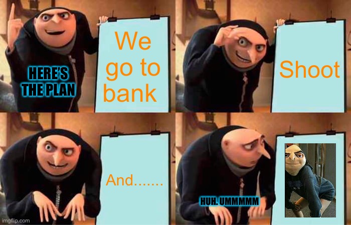 Gru's Plan Meme | We go to bank; Shoot; HERE’S THE PLAN; And....... HUH. UMMMMM | image tagged in memes,gru's plan | made w/ Imgflip meme maker