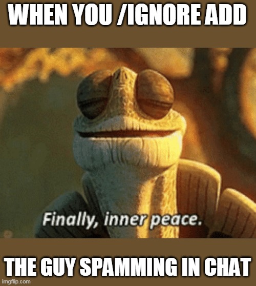 inner peace | WHEN YOU /IGNORE ADD; THE GUY SPAMMING IN CHAT | image tagged in finally inner peace | made w/ Imgflip meme maker