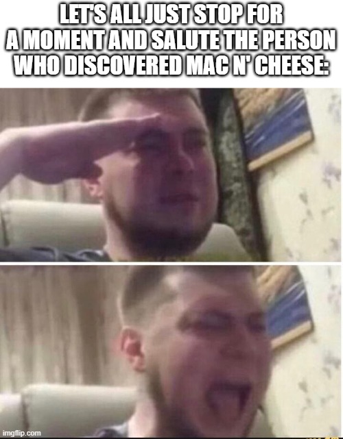 Crying salute | LET'S ALL JUST STOP FOR A MOMENT AND SALUTE THE PERSON WHO DISCOVERED MAC N' CHEESE: | image tagged in crying salute | made w/ Imgflip meme maker