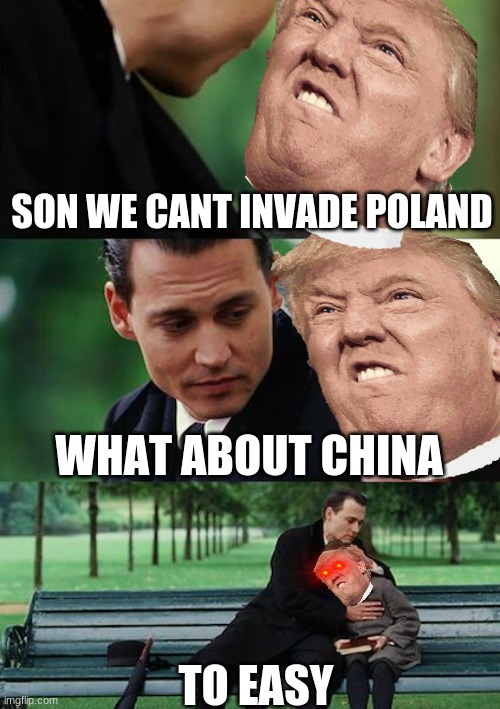 Finding Neverland Meme | SON WE CANT INVADE POLAND; WHAT ABOUT CHINA; TO EASY | image tagged in memes,finding neverland | made w/ Imgflip meme maker
