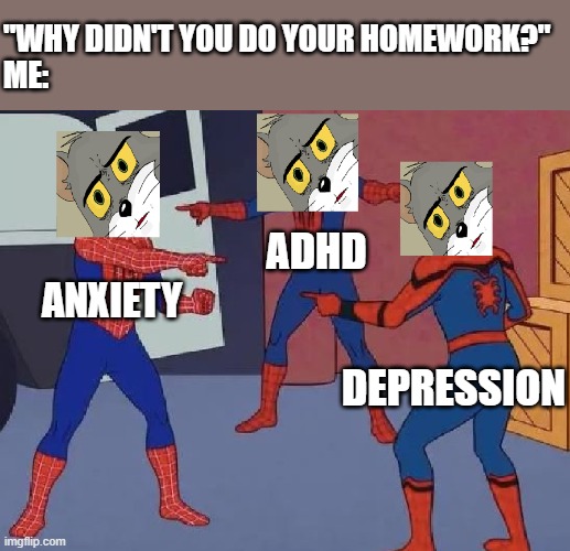 Mental Illness and Homework | "WHY DIDN'T YOU DO YOUR HOMEWORK?"
ME:; ADHD; ANXIETY; DEPRESSION | image tagged in worried tom,unsettled tom,spiderman pointing at spiderman | made w/ Imgflip meme maker