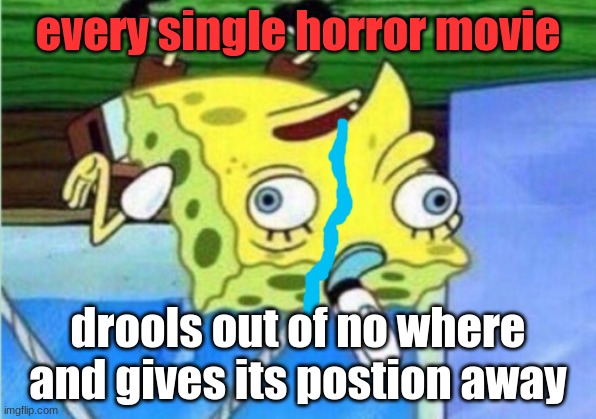 Mocking Spongebob | every single horror movie; drools out of no where and gives its postion away | image tagged in memes,mocking spongebob | made w/ Imgflip meme maker