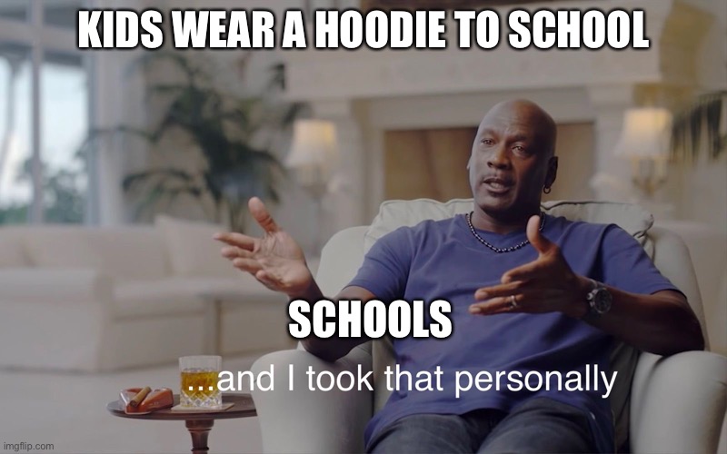 and I took that personally | KIDS WEAR A HOODIE TO SCHOOL; SCHOOLS | image tagged in and i took that personally | made w/ Imgflip meme maker