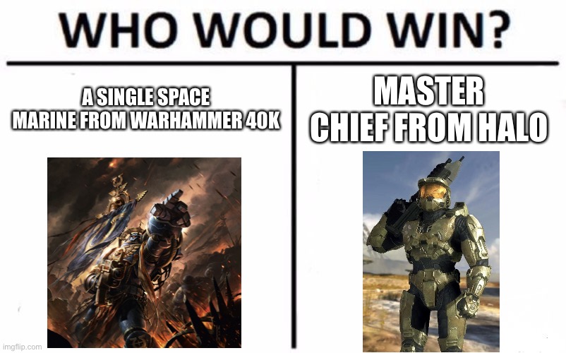 Who Would Win? | A SINGLE SPACE MARINE FROM WARHAMMER 40K; MASTER CHIEF FROM HALO | image tagged in memes,who would win,warhammer 40k,halo | made w/ Imgflip meme maker