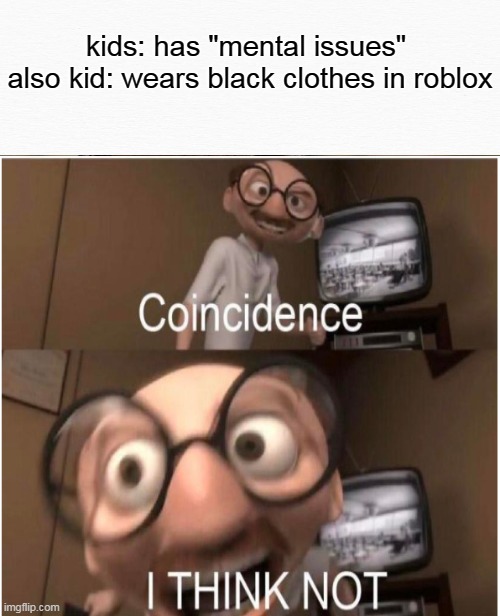 coincidence? I THINK NOT? | kids: has "mental issues" 
also kid: wears black clothes in roblox | image tagged in funny memes | made w/ Imgflip meme maker