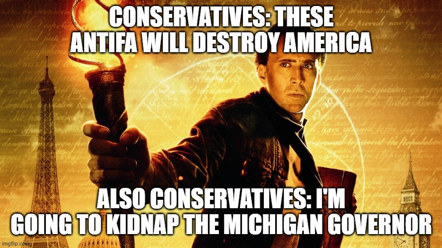 National Treasure | CONSERVATIVES: THESE ANTIFA WILL DESTROY AMERICA; ALSO CONSERVATIVES: I'M GOING TO KIDNAP THE MICHIGAN GOVERNOR | image tagged in national treasure | made w/ Imgflip meme maker