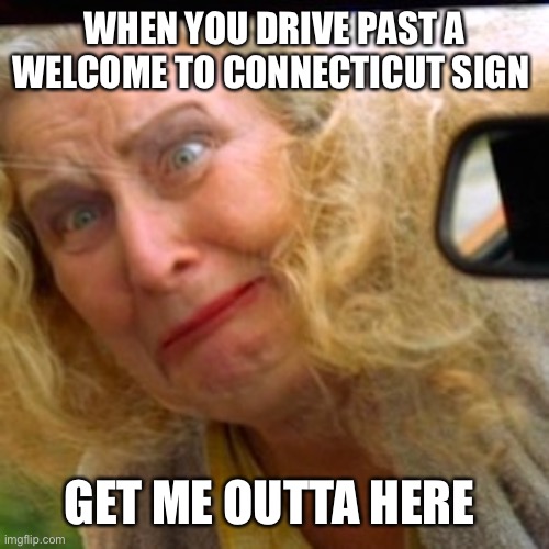 Happy Gilmore Mista Mista Lady | WHEN YOU DRIVE PAST A WELCOME TO CONNECTICUT SIGN; GET ME OUTTA HERE | image tagged in happy gilmore mista mista lady | made w/ Imgflip meme maker