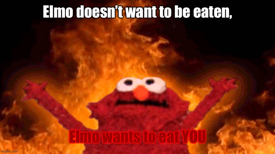 elmo fire | Elmo doesn’t want to be eaten, Elmo wants to eat YOU | image tagged in elmo fire | made w/ Imgflip meme maker