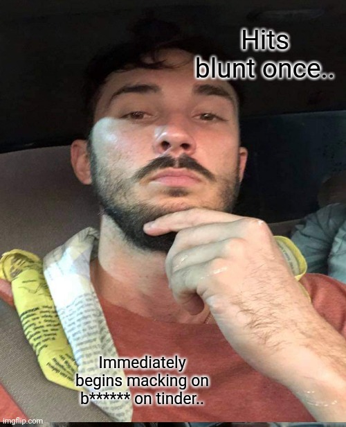 Hits Blunt Series | Hits blunt once.. Immediately begins macking on b****** on tinder.. | image tagged in weed,ganja | made w/ Imgflip meme maker