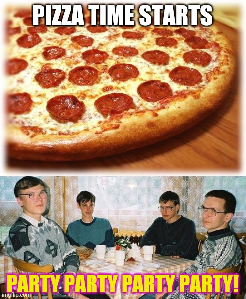 Friday night pizza but we're all antisocial introverts... | PIZZA TIME STARTS; PARTY PARTY PARTY PARTY! | image tagged in nerd party,coming out pizza,friday night,pizza time,introvert | made w/ Imgflip meme maker