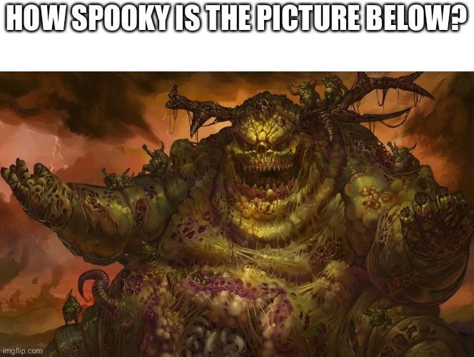 Nurgle | HOW SPOOKY IS THE PICTURE BELOW? | image tagged in nurgle,spooky | made w/ Imgflip meme maker