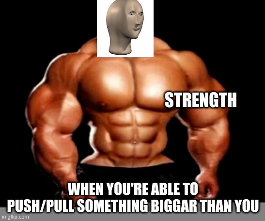 strenght | STRENGTH; WHEN YOU'RE ABLE TO PUSH/PULL SOMETHING BIGGAR THAN YOU | image tagged in stonks | made w/ Imgflip meme maker