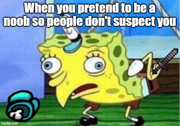 Mocking Spongebob | When you pretend to be a noob so people don't suspect you | image tagged in memes,mocking spongebob | made w/ Imgflip meme maker