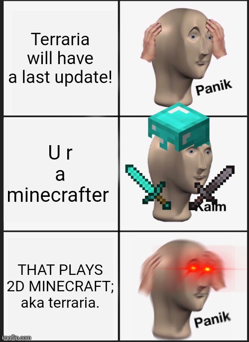 Pls do not look at dis meme. ? | Terraria will have a last update! U r a minecrafter; THAT PLAYS 2D MINECRAFT; aka terraria. | image tagged in memes,panik kalm panik | made w/ Imgflip meme maker